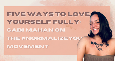 Five Ways To Love Yourself Fully: Gabi Mahan on the #NormalizeYou Movement