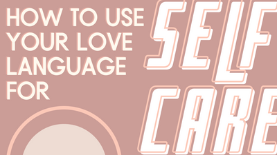 How to Practice Self-Care Based on Your Love Language